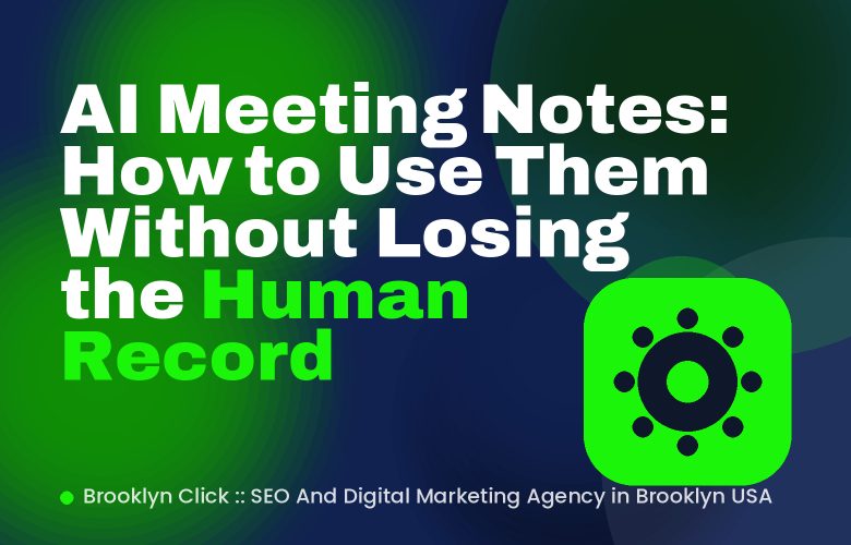 AI Meeting Notes: How to Use Them Without Losing the Human Record